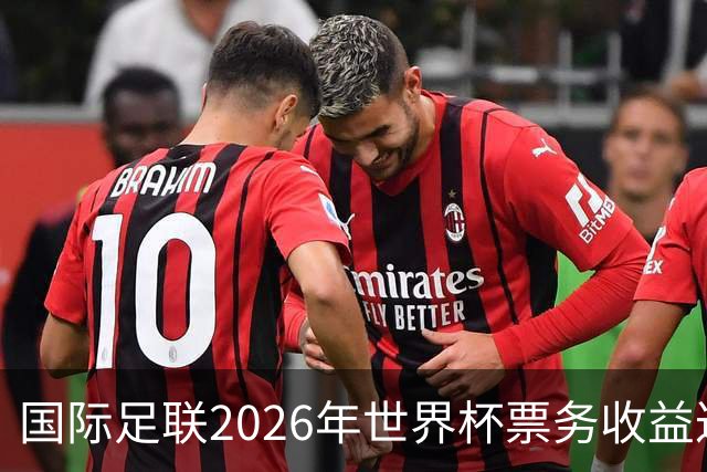 国际足联2026年世界杯票务收益达50亿美元，市场反应引发关注